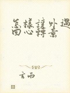 怎样让外遇老公回心转意