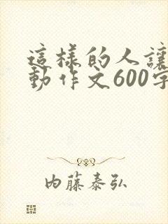 这样的人让我感动作文600字初中