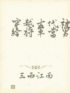 穿越古代被赐婚给将军当男妻