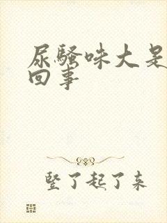 尿骚味大是怎么回事