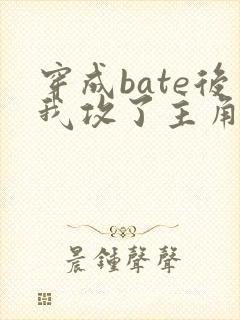 穿成bate后我攻了主角攻