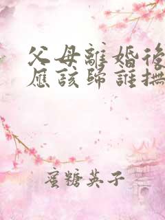 父母离婚后子女应该归谁抚养