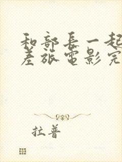 和部长一起去出差旅电影完整版