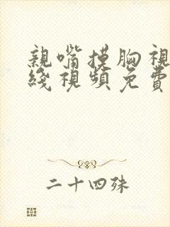 亲嘴摸胸视频在线视频免费观看在线视频