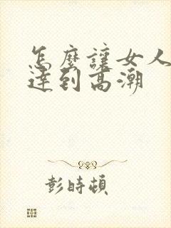 怎么让女人快速达到高潮