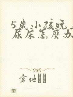 5岁小孩晚上老尿床怎么办