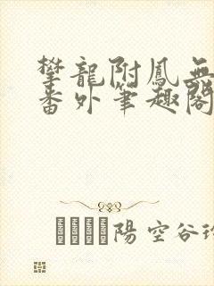 攀龙附凤无删减番外笔趣阁