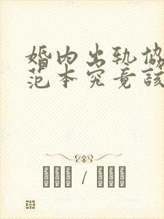 婚内出轨协议书范本究竟该怎么写