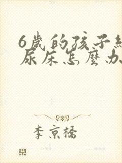 6岁的孩子经常尿床怎么办