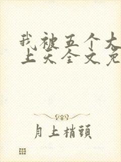 我被五个大佬宠上天全文免费阅读