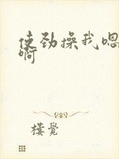 使劲操我嗯嗯啊啊