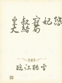 皇叔宠妃悠着点大结局