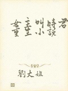 女主叫时君棠的重生小说