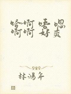 哈啊 唔 嗯 啊啊 好爽