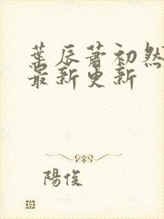 叶辰萧初然更新最新更新