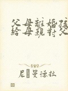 父母离婚孩子判给母亲对父亲还有赡养义务