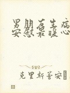 男朋友生病怎么安慰最暖心的话