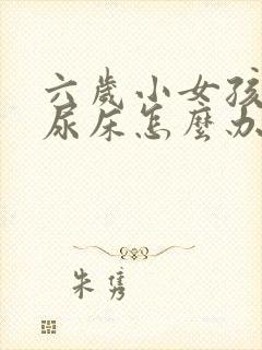 六岁小女孩晚上尿床怎么办