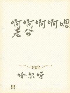 啊啊啊啊嗯嗯嗯老公