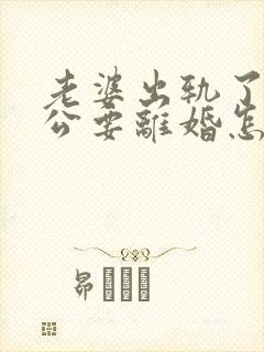 老婆出轨了,老公要离婚怎样挽回