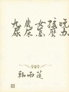 九岁女孩晚上还尿床怎么办