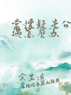 当怀疑老公有外遇怎么办