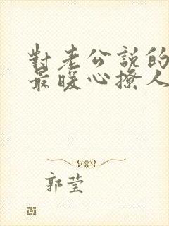 对老公说的情话最暖心撩人