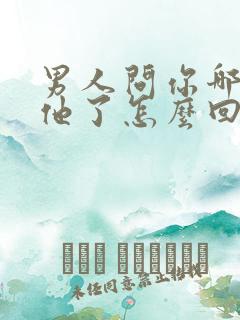 男人问你哪里想他了怎么回答