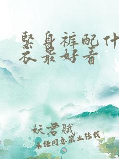 紧身裤配什么上衣最好看