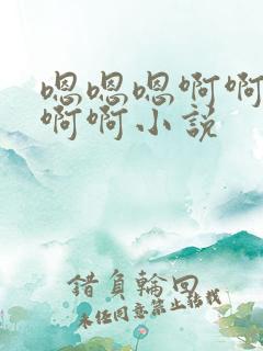 嗯嗯嗯啊啊啊啊啊啊小说
