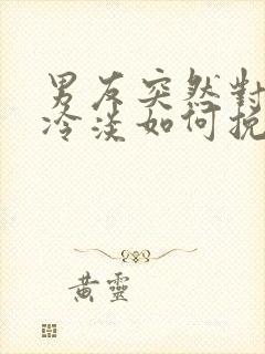 男友突然对我很冷淡如何挽回