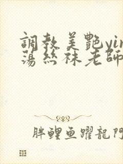 调教美艳yin荡丝袜老师