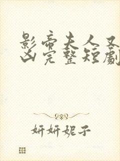 影帝夫人又穷又凶完整短剧免费观看