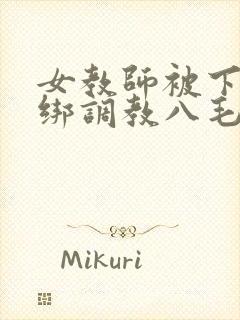 女教师被下套捆绑调教八毛