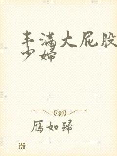 丰满大屁股人妻少妇