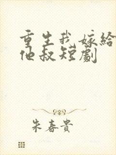 重生我嫁给前任他叔短剧