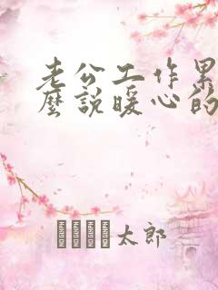 老公工作累了怎么说暖心的话