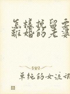 怎样挽留要跟我离婚的老婆