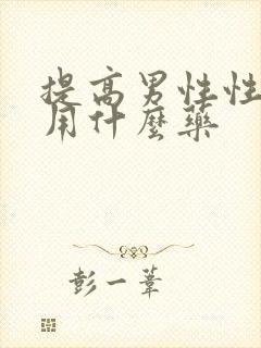 提高男性性能力用什么药