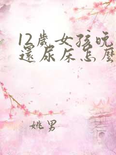 12岁女孩晚上还尿床怎么办