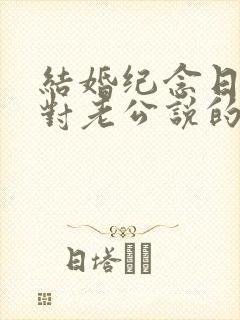 结婚纪念日老婆对老公说的话