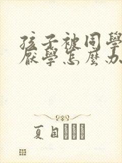 孩子被同学欺负厌学怎么办