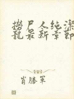 捞尸人纯洁滴小龙最新章节