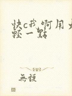快c我啊用力嗯轻一点