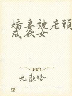 娇妻被老头调教成欲女