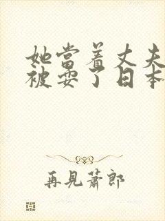 她当着丈夫的面被耍了日本