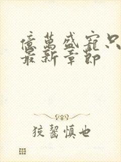 亿万盛宠只为你最新章节