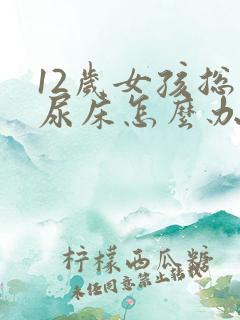 12岁女孩总是尿床怎么办