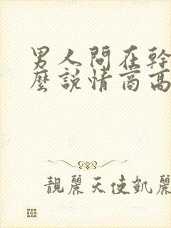 男人问在干嘛怎么说情商高