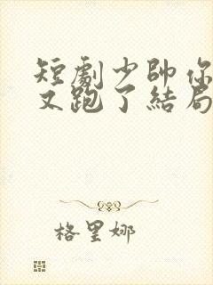 短剧少帅你老婆又跑了结局